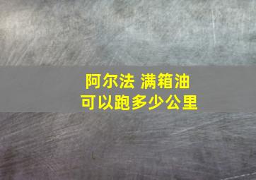 阿尔法 满箱油 可以跑多少公里